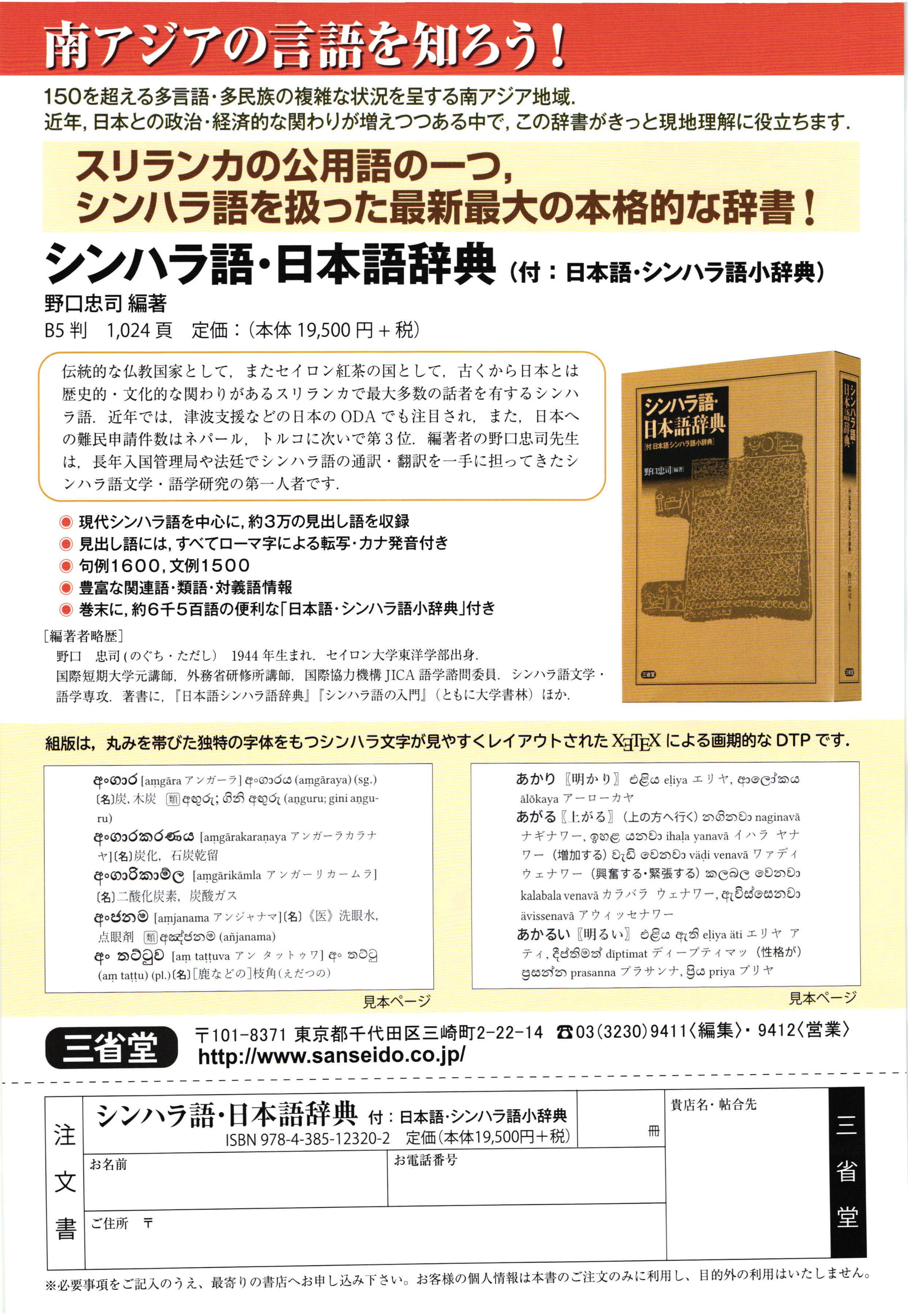 現代シンハラ語を中心に，約3万の見出し語を収録<BR>
見出し語には，すべてローマ字による転写・カナ発音付き<BR>
組版は，丸みを帯びた独特の字体をもっシンハラ文字が見やすくレイアウトされたXeTeXによる画期的なDTPです